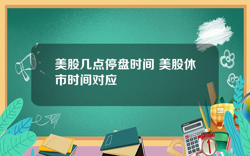 美股几点停盘时间 美股休市时间对应